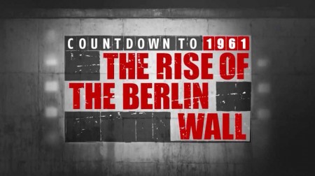 Обратный отсчет: строительство и падение Берлинской стены 1 серия. Отсчет до 1961: строительство Берлинской стены (2019)