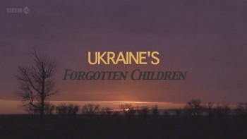 BBC Забытые дети Украины / BBC Ukraine's Forgotten Children (Русский Перевод) (2012)