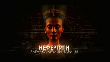 Нефертити. Загадка мумии царицы / Nefertiti. Mummy Queen Mystery (2011)