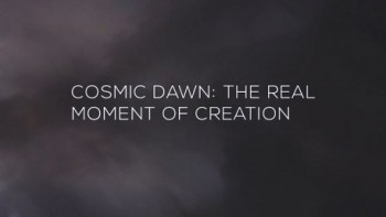 Рассвет во Вселенной: Момент сотворения мира / Cosmic Dawn: The Real Moment of Creation (2015)