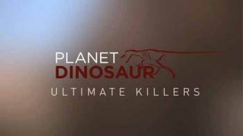 Планета динозавров. Совершенные убийцы / Planet dinosaur. Ultimate killers (2012)
