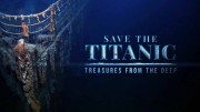 Спасти Титаник: сокровища с глубины / Save the Titanic: Treasures from the Deep (2019)