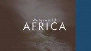 Водный мир Африки (все серии) / Waterworld Africa (2016)