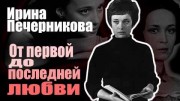 Ирина Печерникова. От первой до последней любви (2021)